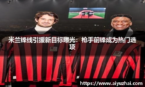 米兰锋线引援新目标曝光：枪手前锋成为热门选项