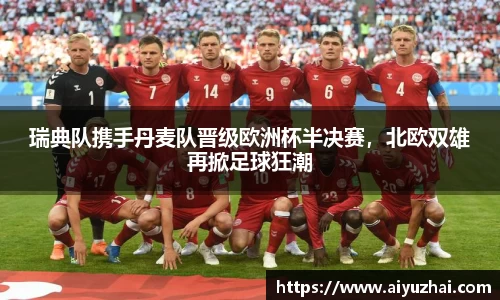 瑞典队携手丹麦队晋级欧洲杯半决赛，北欧双雄再掀足球狂潮