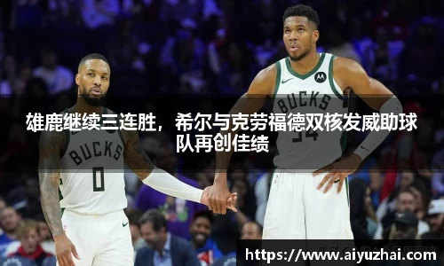 雄鹿继续三连胜，希尔与克劳福德双核发威助球队再创佳绩