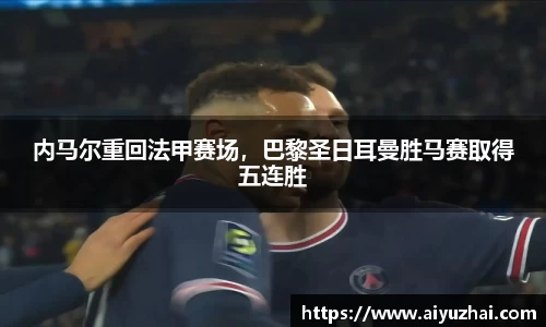 内马尔重回法甲赛场，巴黎圣日耳曼胜马赛取得五连胜