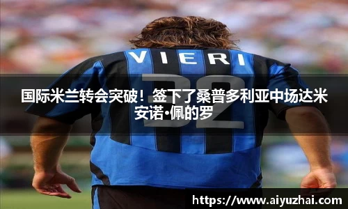 国际米兰转会突破！签下了桑普多利亚中场达米安诺·佩的罗