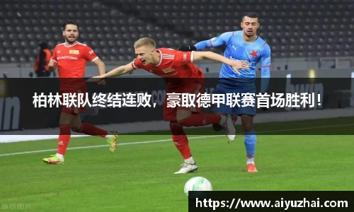 柏林联队终结连败，豪取德甲联赛首场胜利！