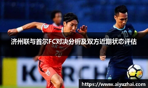 济州联与首尔FC对决分析及双方近期状态评估