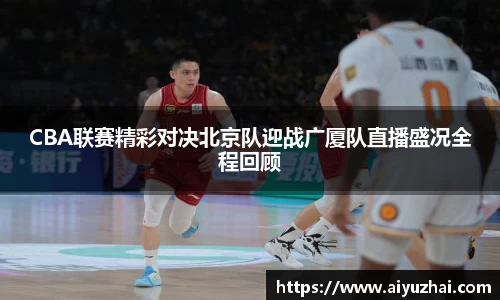 CBA联赛精彩对决北京队迎战广厦队直播盛况全程回顾