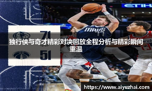 独行侠与奇才精彩对决回放全程分析与精彩瞬间重温