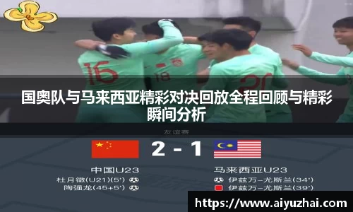 国奥队与马来西亚精彩对决回放全程回顾与精彩瞬间分析
