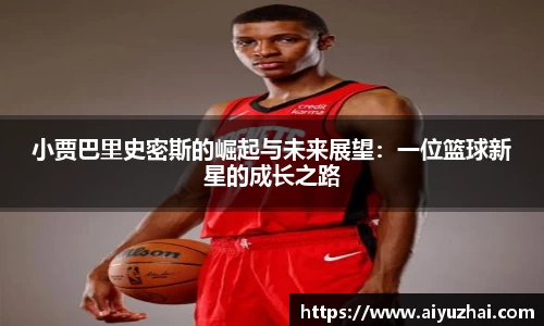 小贾巴里史密斯的崛起与未来展望：一位篮球新星的成长之路