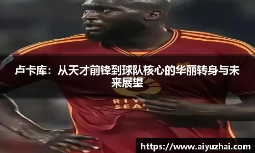 卢卡库：从天才前锋到球队核心的华丽转身与未来展望