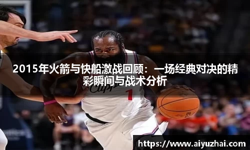 2015年火箭与快船激战回顾：一场经典对决的精彩瞬间与战术分析
