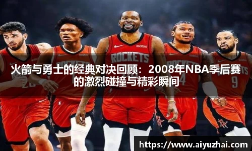 火箭与勇士的经典对决回顾：2008年NBA季后赛的激烈碰撞与精彩瞬间