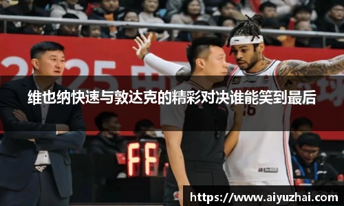 维也纳快速与敦达克的精彩对决谁能笑到最后