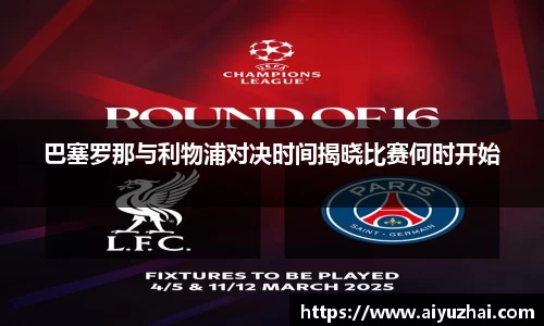 巴塞罗那与利物浦对决时间揭晓比赛何时开始