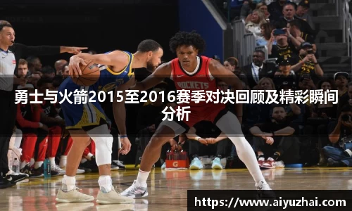 勇士与火箭2015至2016赛季对决回顾及精彩瞬间分析