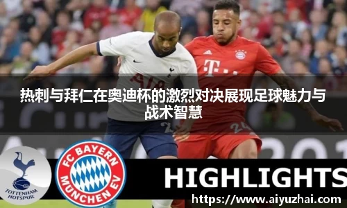 热刺与拜仁在奥迪杯的激烈对决展现足球魅力与战术智慧