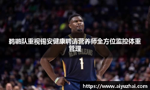 鹈鹕队重视锡安健康聘请营养师全方位监控体重管理