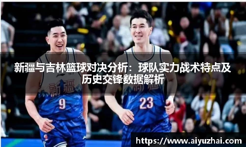 新疆与吉林篮球对决分析：球队实力战术特点及历史交锋数据解析