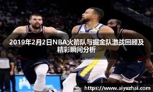 2019年2月2日NBA火箭队与掘金队激战回顾及精彩瞬间分析