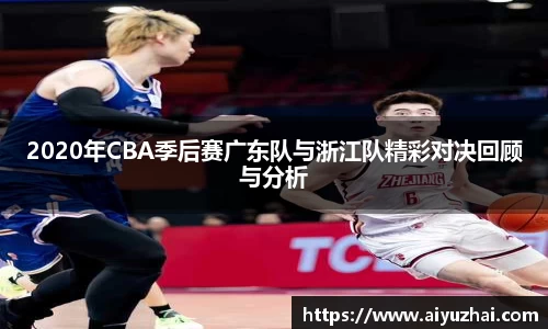 2020年CBA季后赛广东队与浙江队精彩对决回顾与分析