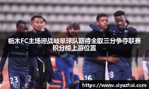 枥木FC主场迎战岐阜球队期待全取三分争夺联赛积分榜上游位置