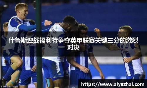 什鲁斯迎战福利特争夺英甲联赛关键三分的激烈对决