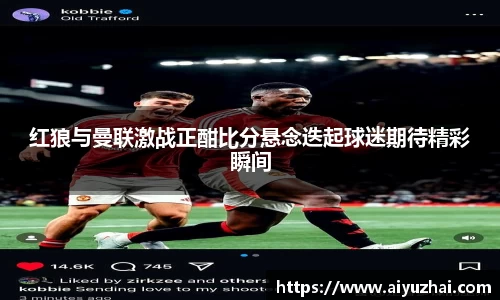 红狼与曼联激战正酣比分悬念迭起球迷期待精彩瞬间
