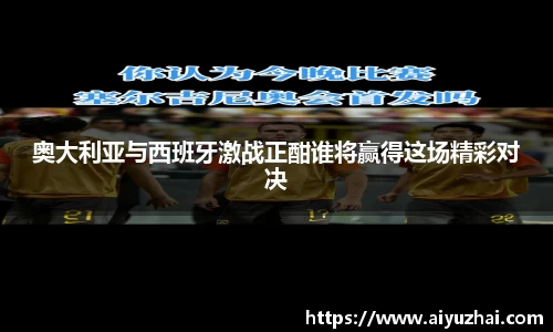 奥大利亚与西班牙激战正酣谁将赢得这场精彩对决