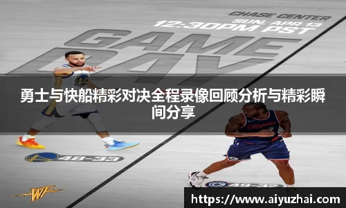 勇士与快船精彩对决全程录像回顾分析与精彩瞬间分享
