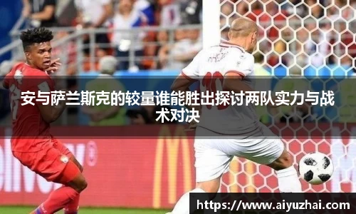 安与萨兰斯克的较量谁能胜出探讨两队实力与战术对决