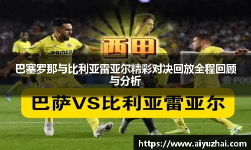 巴塞罗那与比利亚雷亚尔精彩对决回放全程回顾与分析