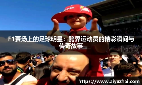 F1赛场上的足球明星：跨界运动员的精彩瞬间与传奇故事