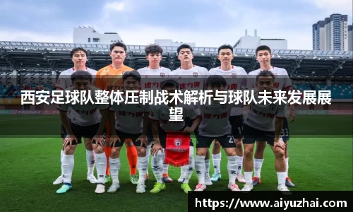 西安足球队整体压制战术解析与球队未来发展展望