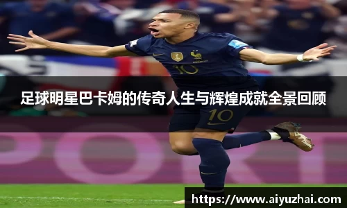 足球明星巴卡姆的传奇人生与辉煌成就全景回顾