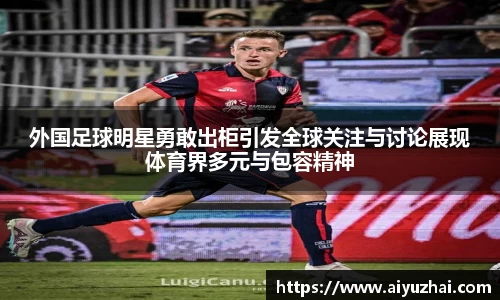 外国足球明星勇敢出柜引发全球关注与讨论展现体育界多元与包容精神