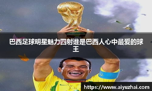 巴西足球明星魅力四射谁是巴西人心中最爱的球王